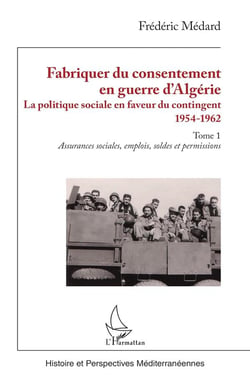 Fabriquer du consentement en guerre d'Algérie : La politique sociale en faveur du contingent 1954-1962. Tome 1, Assurances sociales, emplois, soldes et permissions