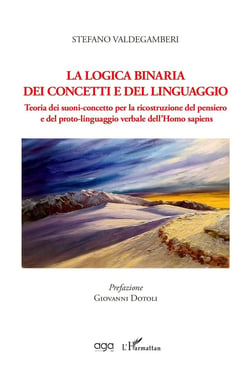 La logica binaria dei concetti e del linguaggio : Teoria dei suoni-concetto per la ricostruzione del pensiero  e del proto-linguaggio verbale dell'Homo sapiens