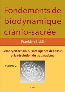 Fondements de bio-dynamique crânio-sacrée Tome 2 : l'embryon sensible, l'intelligence des tissus et la résolution des traumatismes