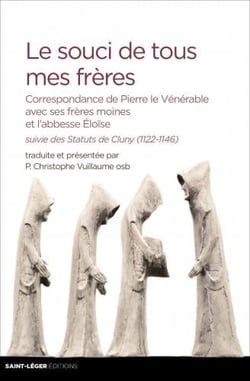 Le souci de tous mes frères - correspondance de pierre le vénérable avec ses frères moines et l'abbesse eloïse - les statuts de cluny (1122-1146)