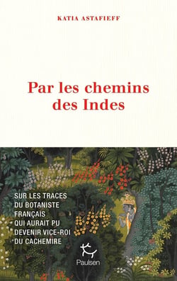 Par les chemins des Indes : Sur les traces du botaniste français qui aurait pu devenir vice-roi du Cachemire