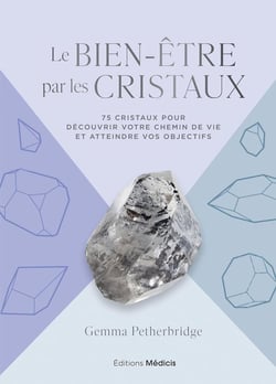 Le bien-être par les cristaux : 75 cristaux pour découvrir votre chemin de vie et atteindre vos objectifs