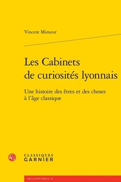 Les cabinets de curiosités lyonnais : une histoire des êtres et des choses à l'âge classique