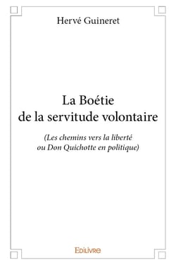 La boétie de la servitude volontaire - les chemins vers la liberté ou don quichotte en politique