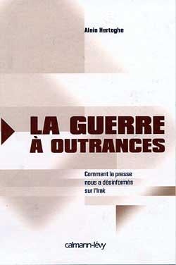 La guerre à outrances - comment la presse nous a désinformés sur l'Irak