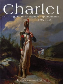 Charlet - aux origines de la légende napoléonienne 1792-1845