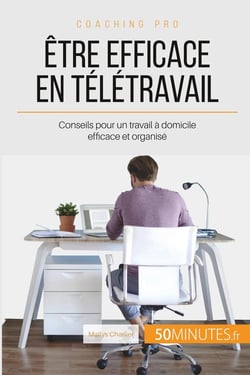 Comment être efficace en télétravail ? conseils pour bien organiser son travail à la maison