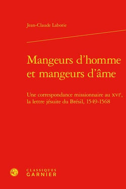 Mangeurs d'homme et mangeurs d'âme : une correspondance missionnaire au XVIe, la lettre jésuite du Brésil, 1549-1568