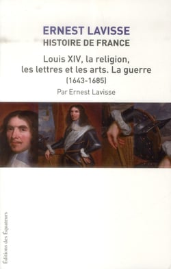 HISTOIRE DE FRANCE LAVISSE T14 LOUIS XIV, LA RELIGION, LES LETTRES ET LES ARTS, LA GUERRE (1643-1685