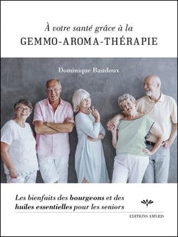 À votre santé grâce à la gemmo-aroma-thérapie - les bienfaits des bourgeons et des huiles essentielles pour les seniors