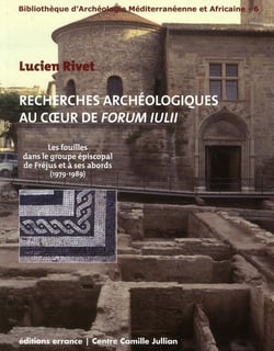 Recherches archéologiques au coeur de forum iulii - les fouilles dans et autour du groupe cathédral de fréjus (1979-1989)