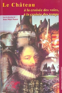 Le Château, à la croisée des voies, à la croisée des temps : Colloque tenu au château de Rambures, 16-18 juin 2000
