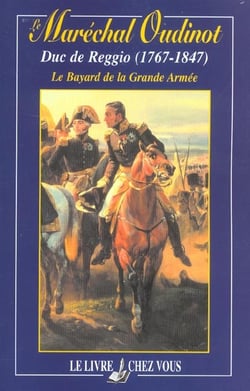 Le marechal oudinot, duc de reggio (1767-1847), le bayard de la grande armee
