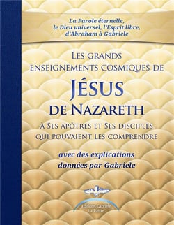 Les grands enseignements cosmiques de Jésus de Nazareth à ses apôtres et ses disciples qui pouvaient les comprendre, avec des explications données par Gabriele