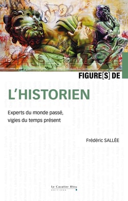 Figures de... : L'histoirien : Experts du monde passé, vigies du temps présent