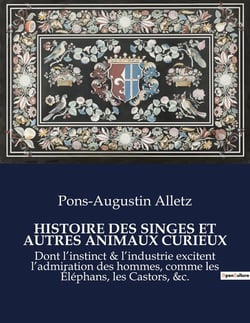 HISTOIRE DES SINGES ET AUTRES ANIMAUX CURIEUX : Dont l'instinct & l'industrie excitent l'admiration des hommes, comme les Éléphans, les Castors, &c.