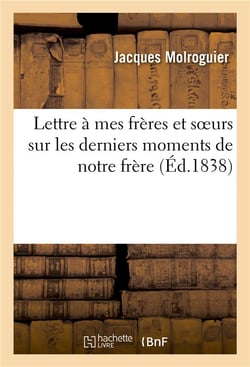 Lettre a mes freres et soeurs sur les derniers moments de notre frere, l'abbe antoine-francois - mol