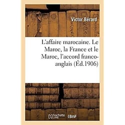 L'affaire marocaine. Le Maroc, la France et le Maroc, l'accord franco-anglais : l'accord franco-espagnol, le désaccord franco-allemand, les réformes