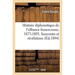Histoire diplomatique de l'alliance franco-russe, 1873-1893. Souvenirs et révélations