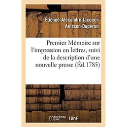 Premier Mémoire sur l'impression en lettres, suivi de la description d'une nouvelle presse : exécutée pour le service du Roi, et publiée par ordre du Gouvernement