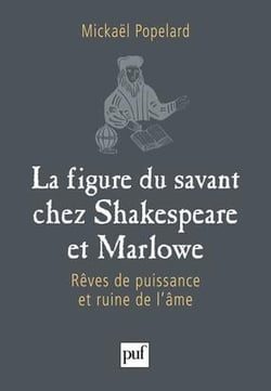 La figure du savant chez Shakespeare et Marlowe - rêves de puissance et ruine de l'âme