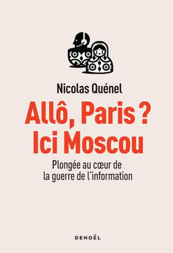 Allô Paris ? ici Moscou : plongée au coeur de la guerre de l'information