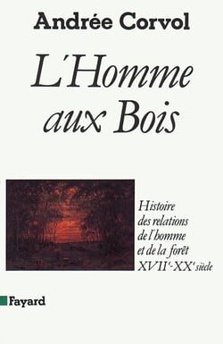 L'homme aux bois - histoire des relations de l'homme et de la forêt XVII-XX siècle