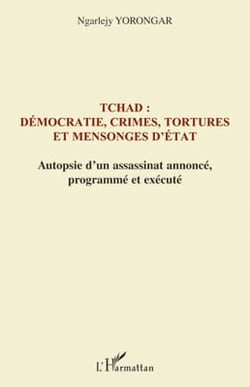 Tchad : démocratie, crimes, tortures et mensonges d'Etat - autopsie d'un assassinat annoncé, programmé et exécuté