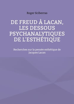 De Freud à Lacan, les dessous psychanalytiques de l'esthétique - recherches sur la pensée esthétique de Jacques Lacan