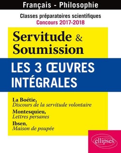 Classes préparatoires scientifiques - Concours 2017-2018 - Servitude & Soumission - Les 3 oeuvres intégrales - La Boétie, Discours de la servitude volontaire - Montesquieu, Lettres persanes - Ibsen, Maison de poupée