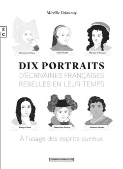 DIX PORTRAITS D&RSQUO;ECRIVAINES FRANCAISES REBELLES EN LEUR TEMPS A L&RSQUO;USAGE DES ESPRITS CURIE