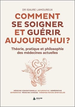 Comment se soigner et guérir aujourd'hui : théorie, pratique et philosophie des médecines actuelles