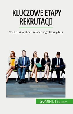 Kluczowe etapy rekrutacji : Techniki wyboru wlasciwego kandydata
