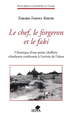 Le chef, le forgeron et le faki - chronique d'une petite chefferie tchadienne confrontée à l'arrivée de l'Islam