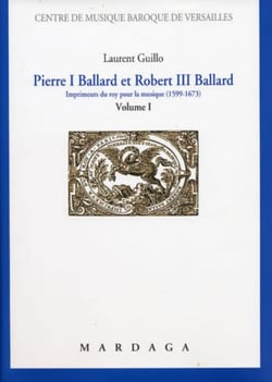 Pierre I Ballard et Robert III Ballard : Imprimeurs du roy pour la musique (1599-1673) Volume I