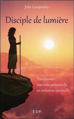 Disciple de lumière - transformer une crise personnelle en initiation spirituelle