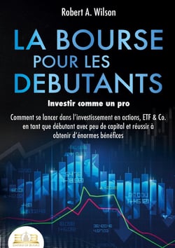 LA BOURSE POUR LES DEBUTANTS - Investir comme un pro : Comment se lancer dans l'investissement en actions, ETF & Co. en tant que débutant avec peu de capital et réussir à obtenir d'énormes bénéfices