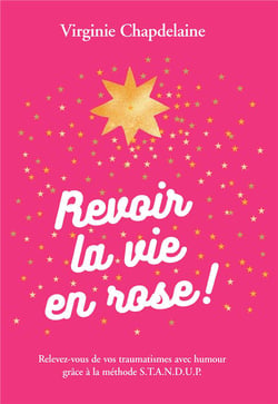 Revoir la vie en rose ! relevez-vous de vos traumatismes avec humour grâce à la méthode S.T.A.N.D.U.P.