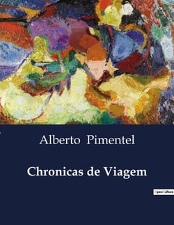 Chronicas de Viagem : Explorações e Reflexões de Alberto Pimentel em Portugal