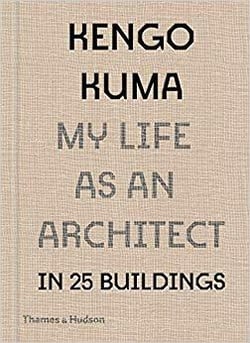 Kengo kuma my life as an architect in 25 buildings