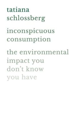 INCONSPICUOUS CONSUMPTION - THE ENVIRONMENTAL IMPACT YOU DON''T KNOW YOU HAVE