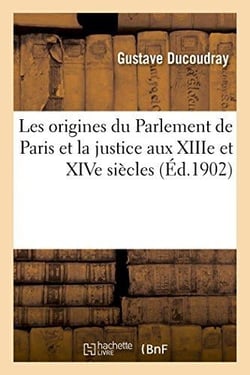 Les origines du parlement de paris et la justice aux xiiie et xive siecles