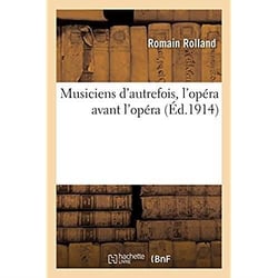 Musiciens d'autrefois, l'opéra avant l'opéra, l'Orfeo de Luigi Rossi, Lully, Gluck, Grétry, Mozart : 4e édition