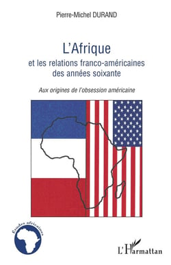 L'Afrique et les relations franco-américaines des années soixante - aux origines de l'obsession américaine