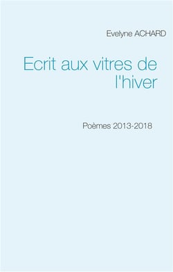 Écrit aux vitres de l'hiver - poèmes 2013-2018