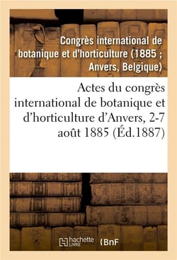 Actes du congrès international de botanique et d'horticulture d'Anvers, 2-7 août 1885