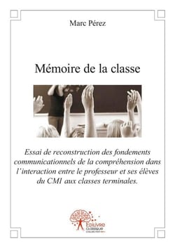 Mémoire de la classe - essai de reconstruction des fondements communicationnels de la compréhension dans l'interaction entre el professeur et ses élèves du cm1 aus classes terminales
