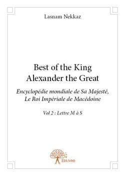 Best of the king Alexander the Great - encyclopédie mondiale de Sa Majesté, le roi impérial de Macédoine t.2 - lettres M à S