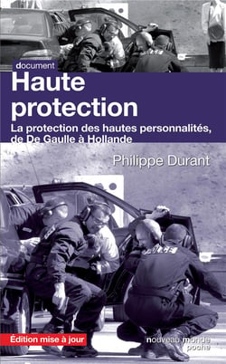 Haute protection - la protection des hautes personnalités, de De Gaulle à Hollande