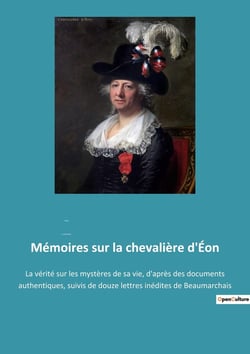 Mémoires sur la chevalière d'Éon : La vérité sur les mystères de sa vie, d'après des documents authentiques, suivis de douze lettres inédites de Beaumarchais